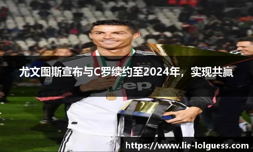 尤文图斯宣布与C罗续约至2024年，实现共赢