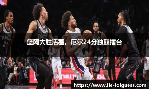 篮网大胜活塞，厄尔24分独取擂台