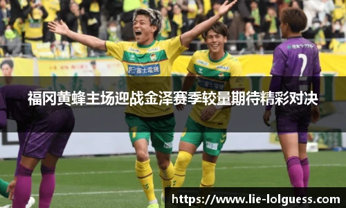 福冈黄蜂主场迎战金泽赛季较量期待精彩对决