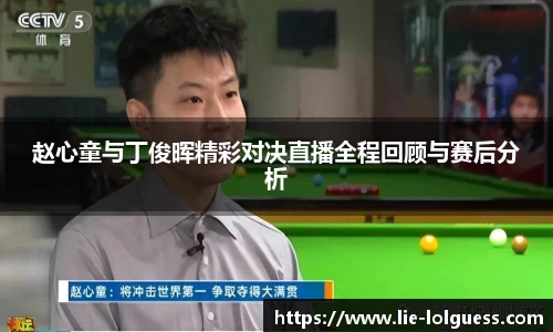 赵心童与丁俊晖精彩对决直播全程回顾与赛后分析