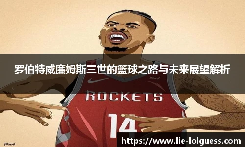 罗伯特威廉姆斯三世的篮球之路与未来展望解析