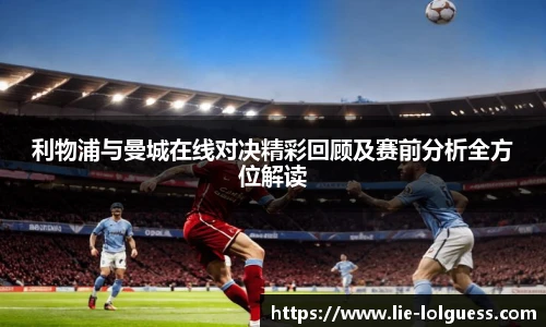 利物浦与曼城在线对决精彩回顾及赛前分析全方位解读