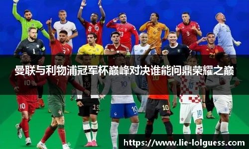 曼联与利物浦冠军杯巅峰对决谁能问鼎荣耀之巅