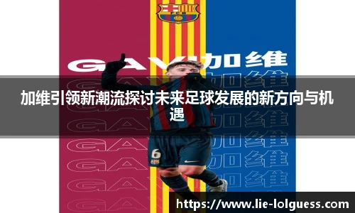 加维引领新潮流探讨未来足球发展的新方向与机遇