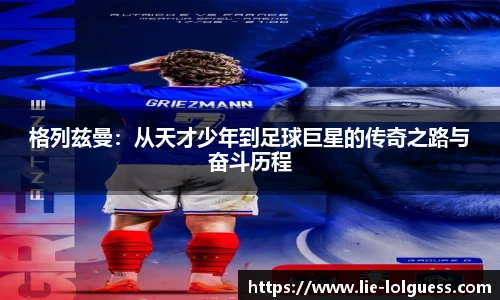格列兹曼：从天才少年到足球巨星的传奇之路与奋斗历程