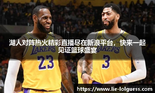 湖人对阵热火精彩直播尽在新浪平台，快来一起见证篮球盛宴