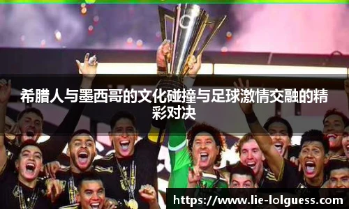 希腊人与墨西哥的文化碰撞与足球激情交融的精彩对决