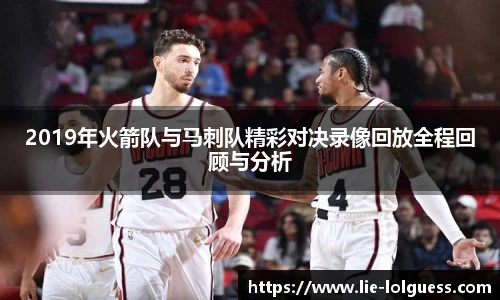 2019年火箭队与马刺队精彩对决录像回放全程回顾与分析