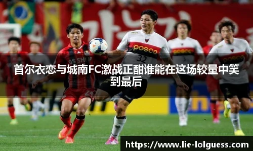首尔衣恋与城南FC激战正酣谁能在这场较量中笑到最后