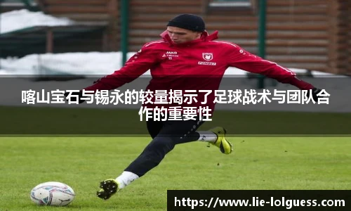 喀山宝石与锡永的较量揭示了足球战术与团队合作的重要性