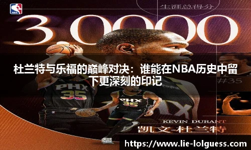 杜兰特与乐福的巅峰对决：谁能在NBA历史中留下更深刻的印记